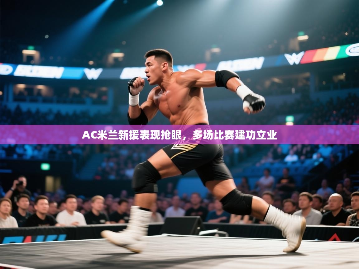 AC米兰新援表现抢眼,多场比赛建功立业