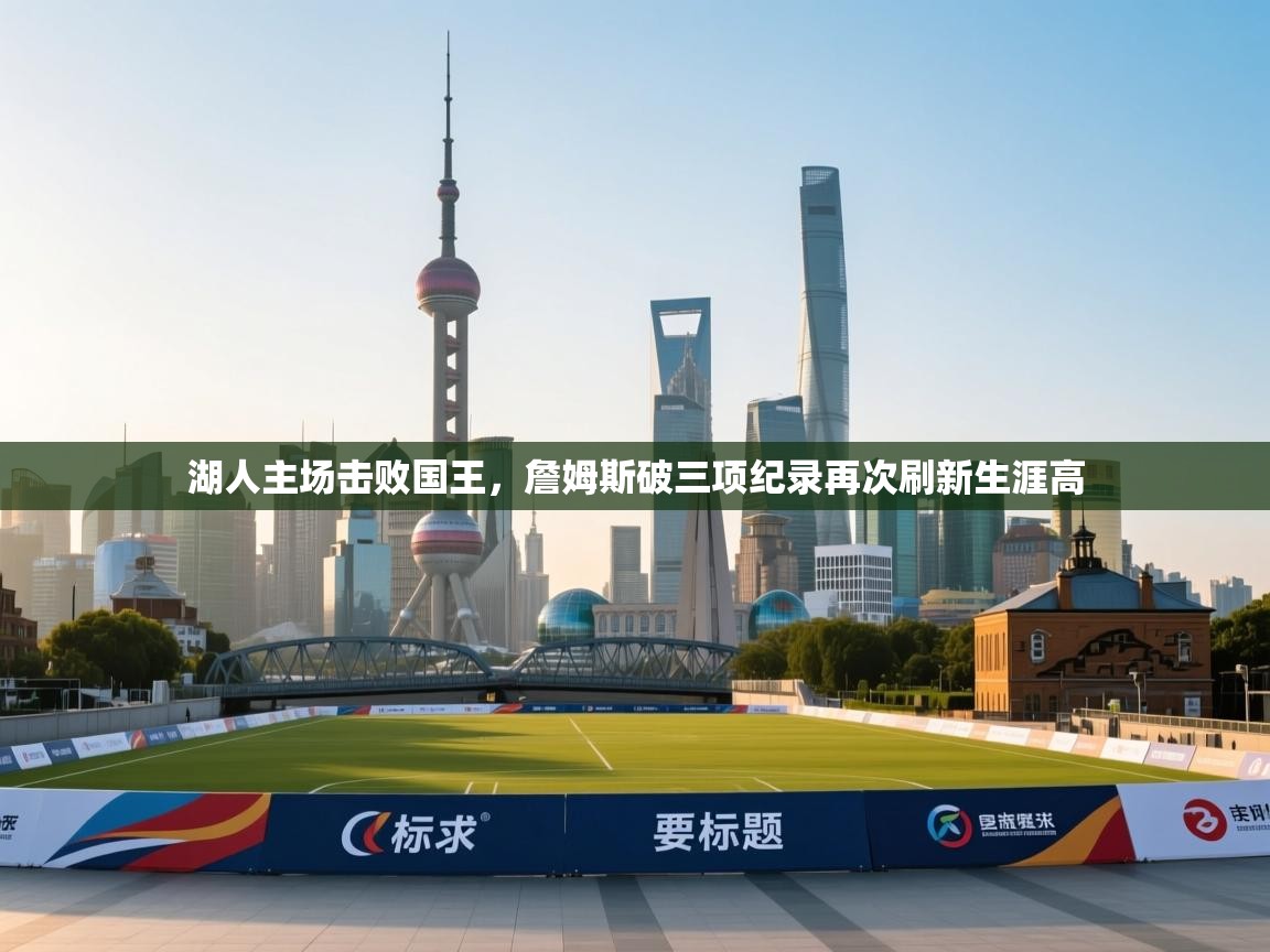 湖人主场击败国王,詹姆斯破三项纪录再次刷新生涯高 第1张