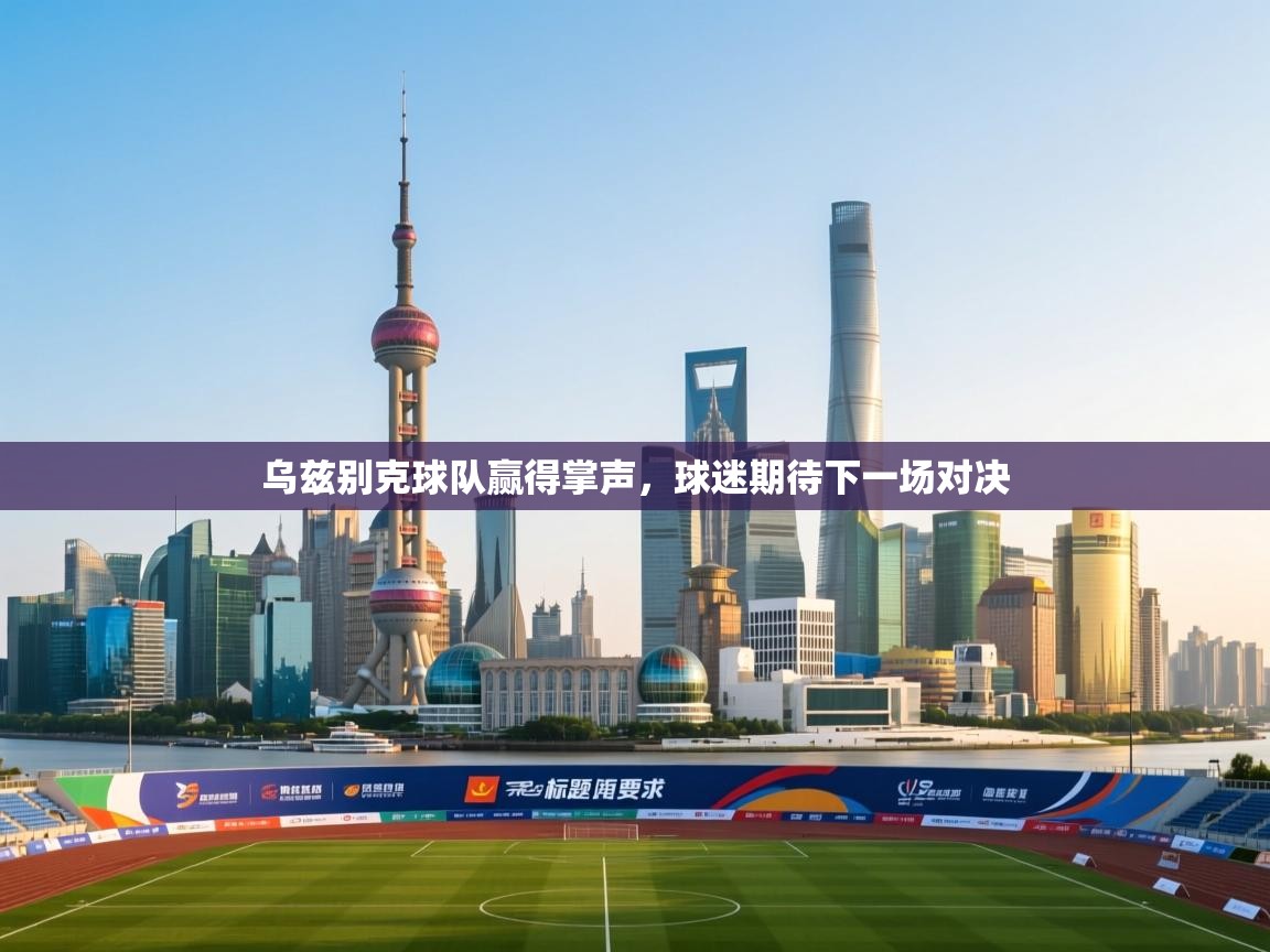 乌兹别克球队赢得掌声，球迷期待下一场对决  第2张