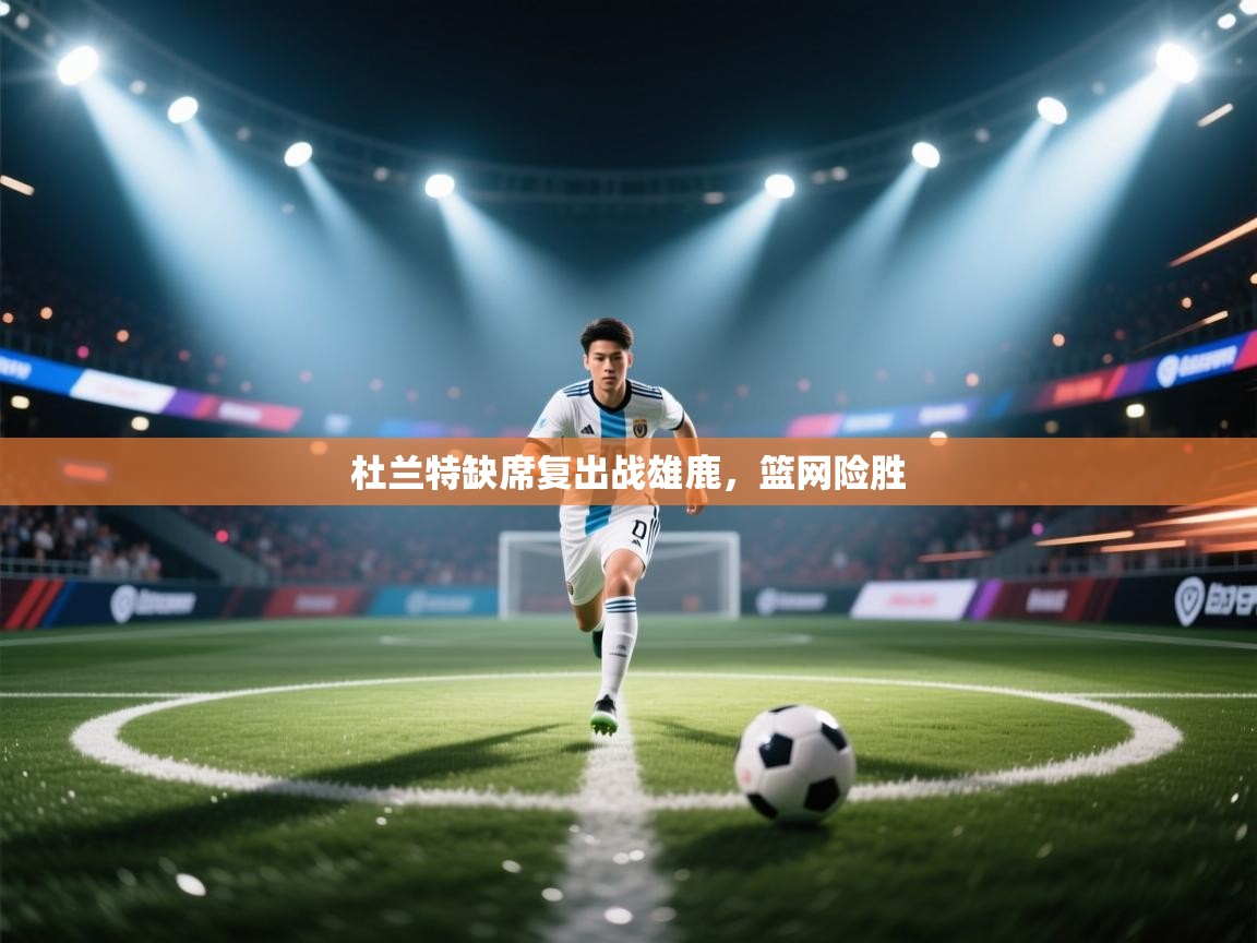 杜兰特缺席复出战雄鹿，篮网险胜  第2张