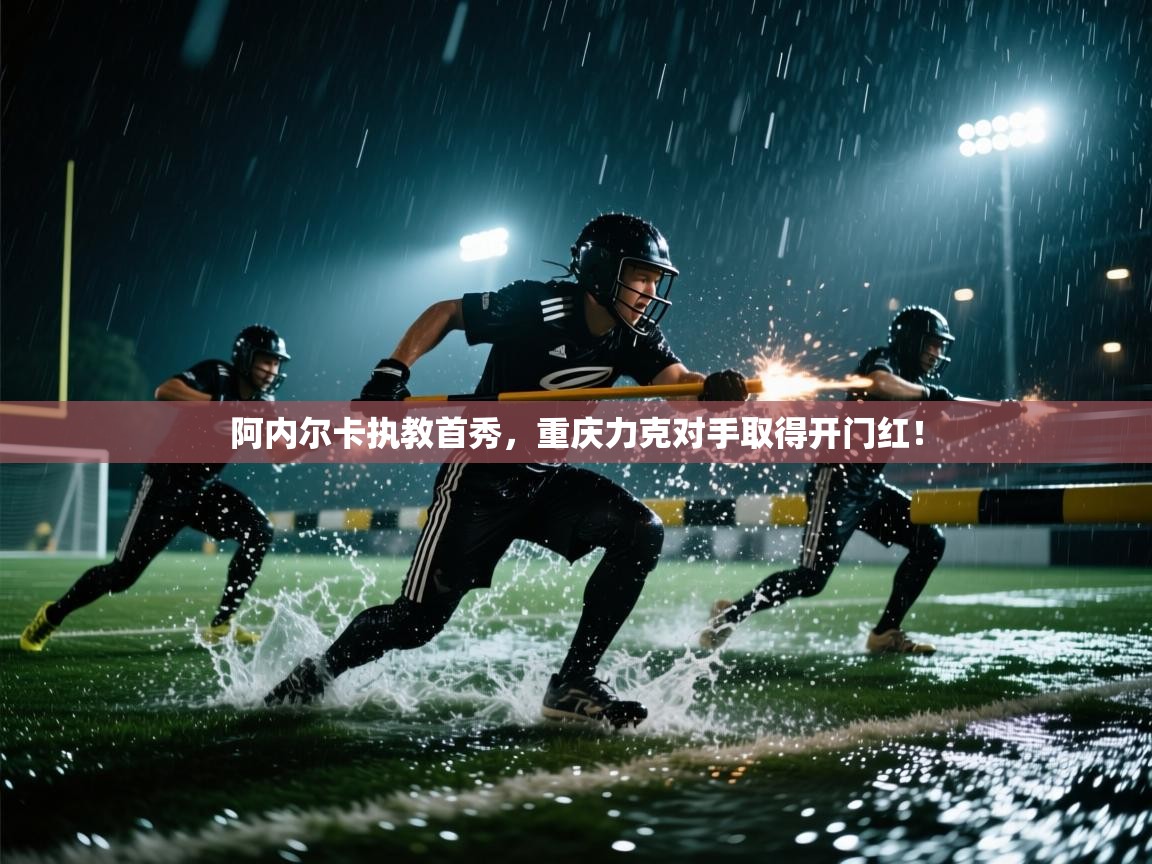 阿内尔卡执教首秀,重庆力克对手取得开门红!