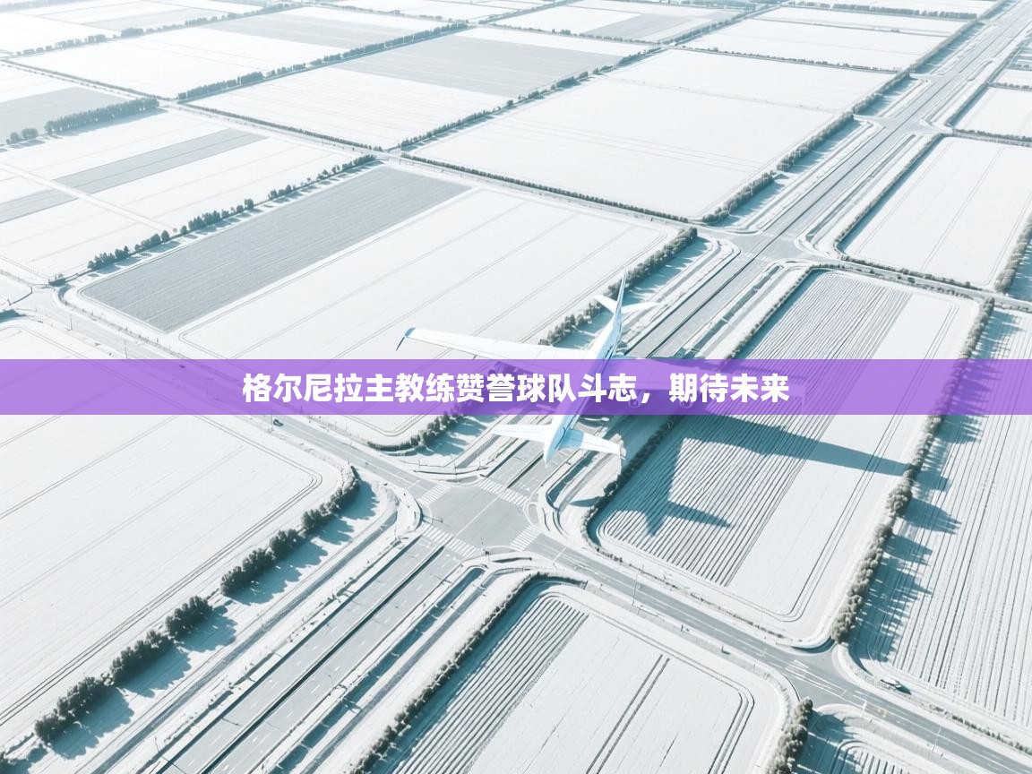 格尔尼拉主教练赞誉球队斗志，期待未来