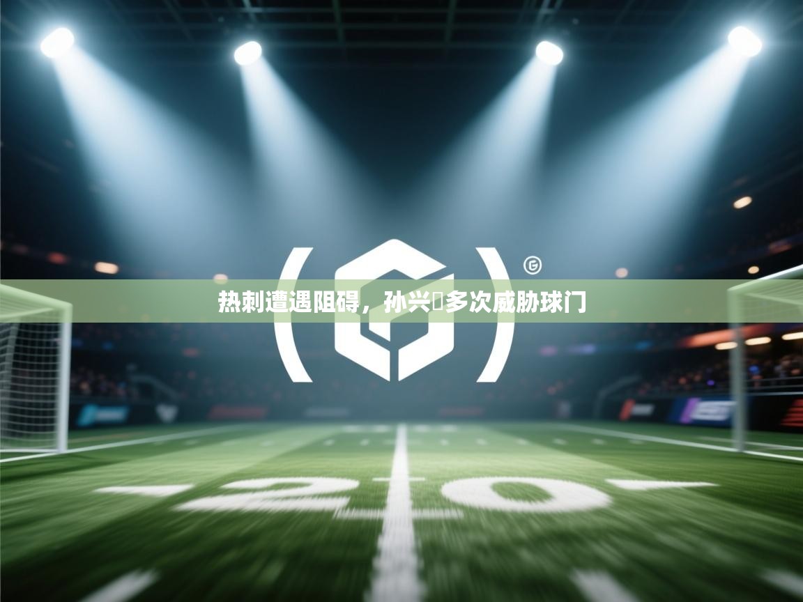 热刺遭遇阻碍,孙兴慜多次威胁球门