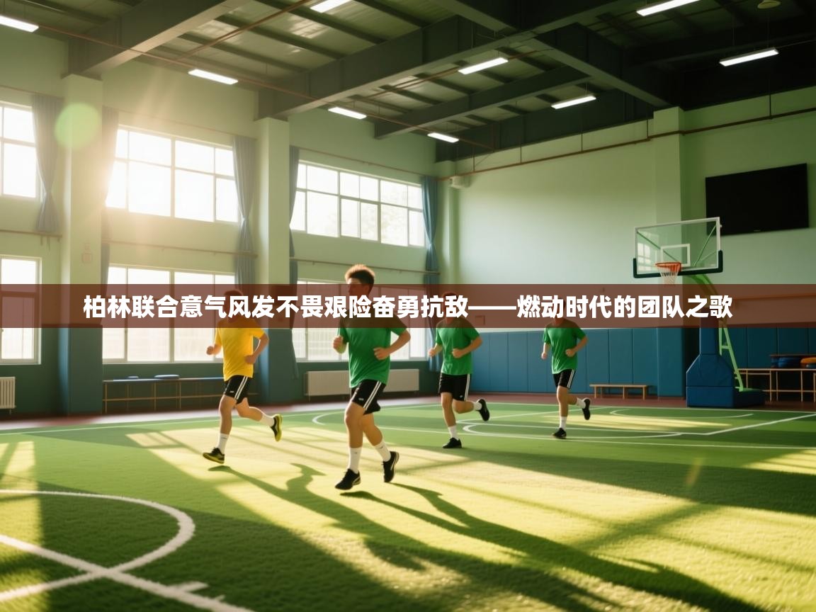 柏林联合意气风发不畏艰险奋勇抗敌——燃动时代的团队之歌