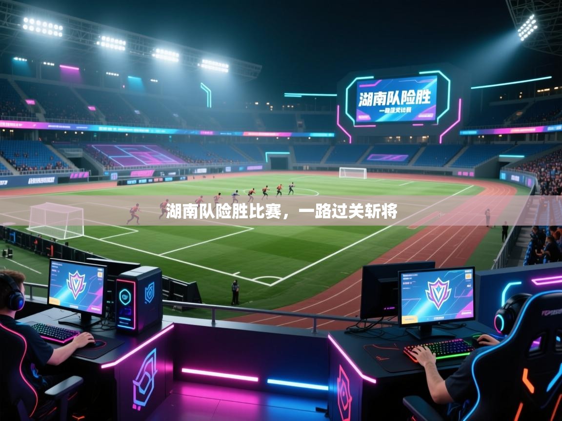 湖南队险胜比赛,一路过关斩将 第2张