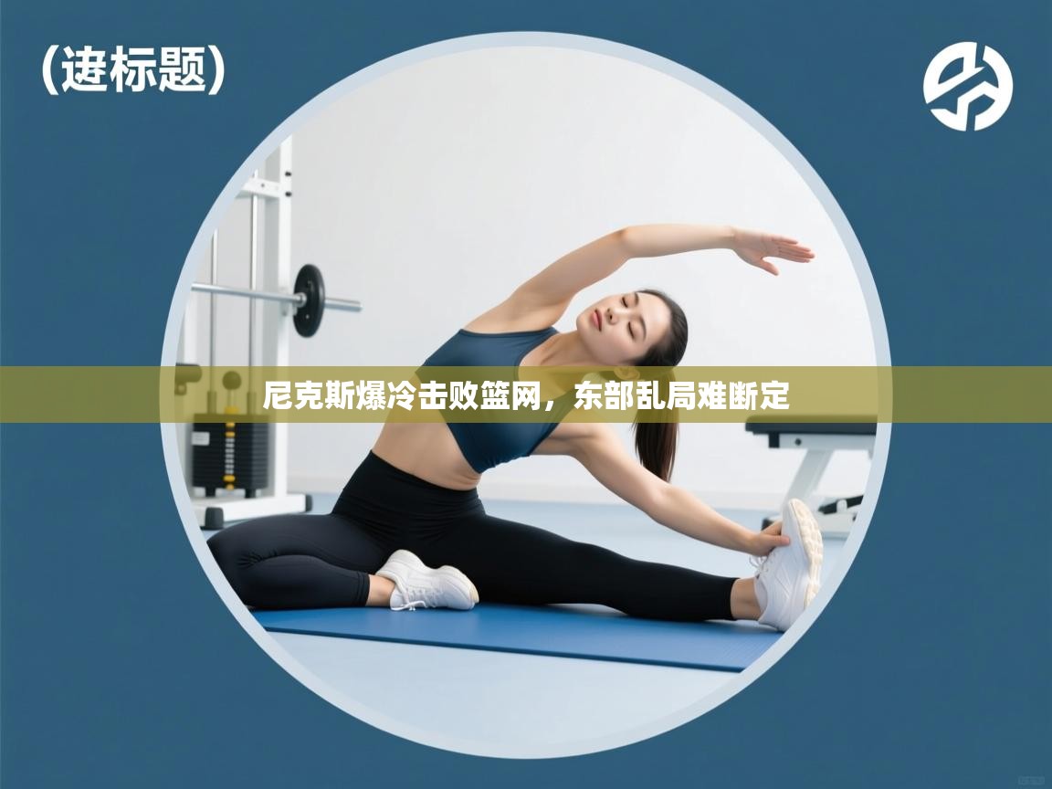 尼克斯爆冷击败篮网，东部乱局难断定  第1张