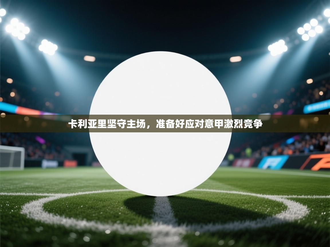 卡利亚里坚守主场，准备好应对意甲激烈竞争  第1张