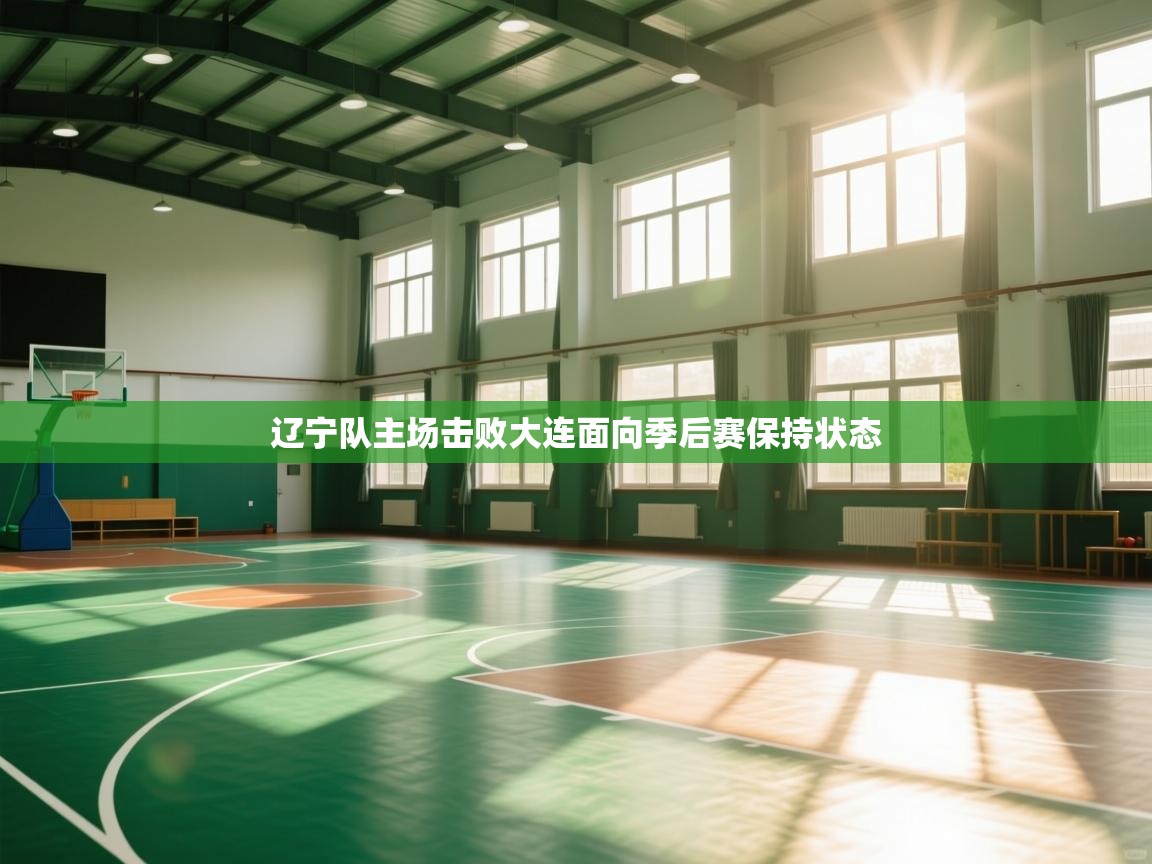 辽宁队主场击败大连面向季后赛保持状态 第1张