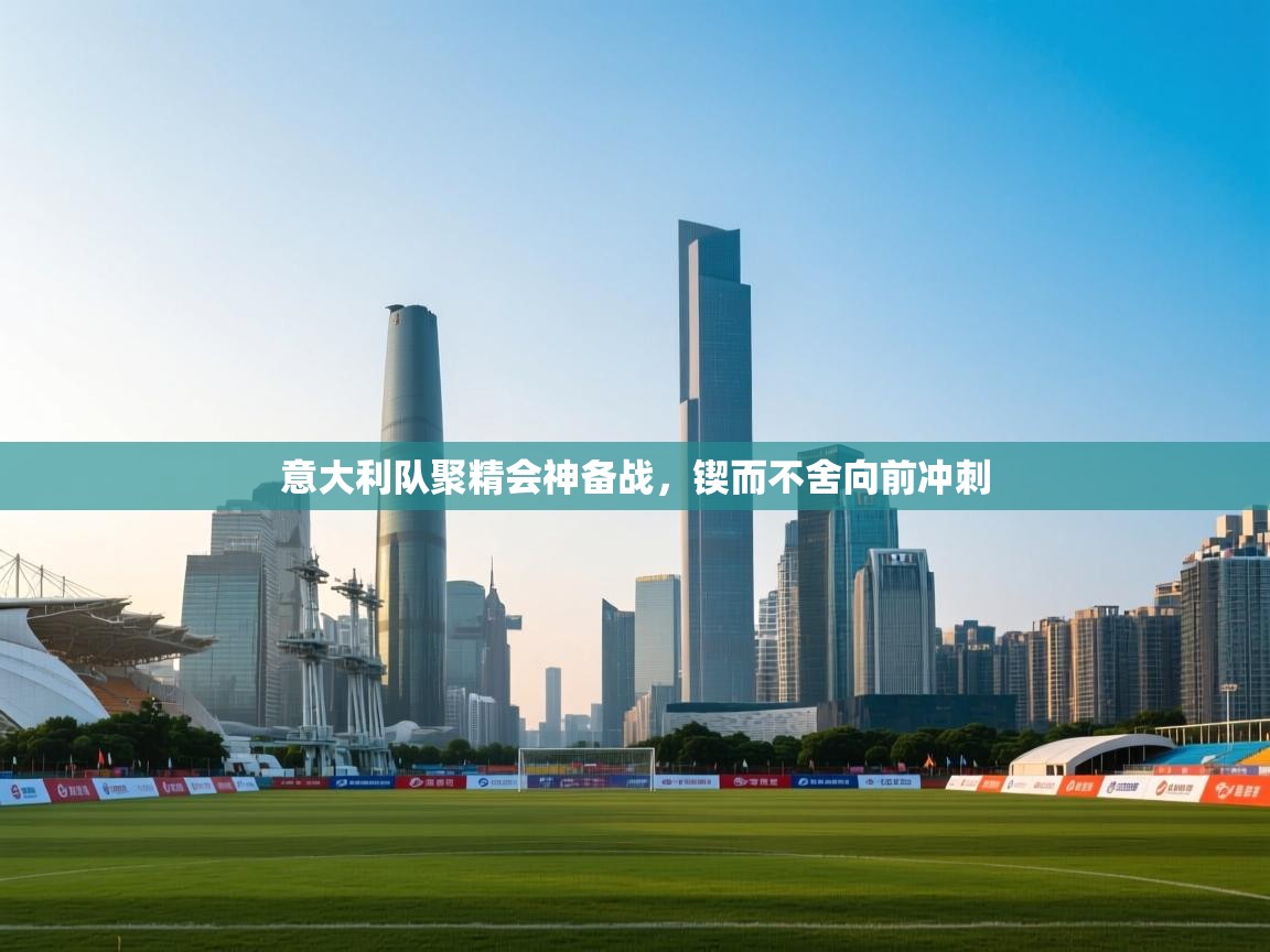 意大利队聚精会神备战，锲而不舍向前冲刺