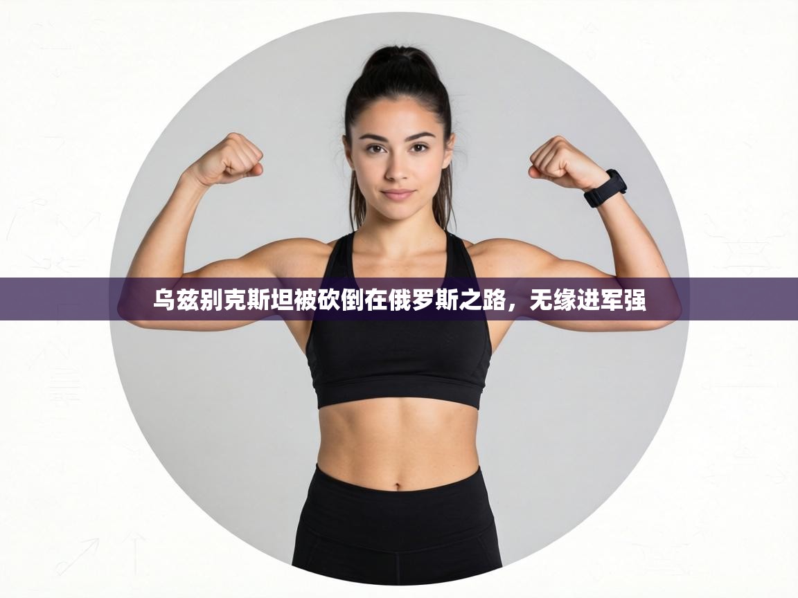 乌兹别克斯坦被砍倒在俄罗斯之路，无缘进军强