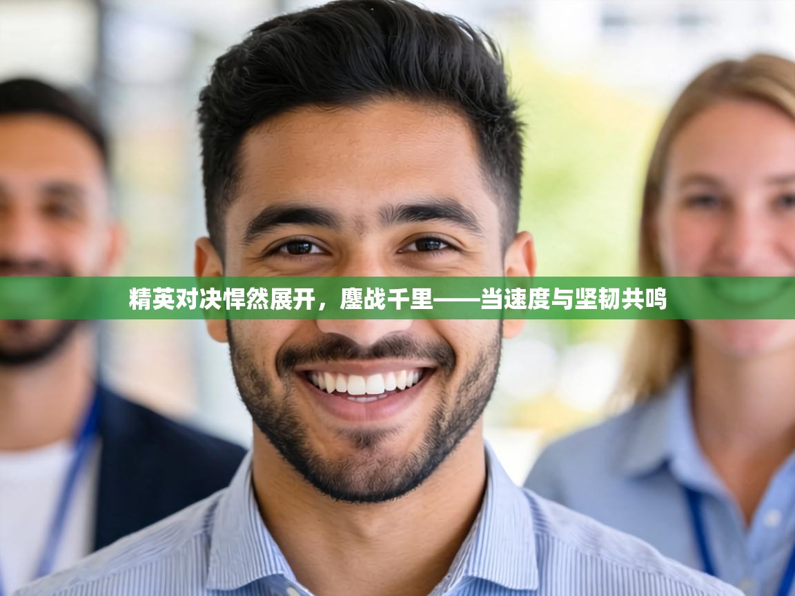 精英对决悍然展开，鏖战千里——当速度与坚韧共鸣  第1张