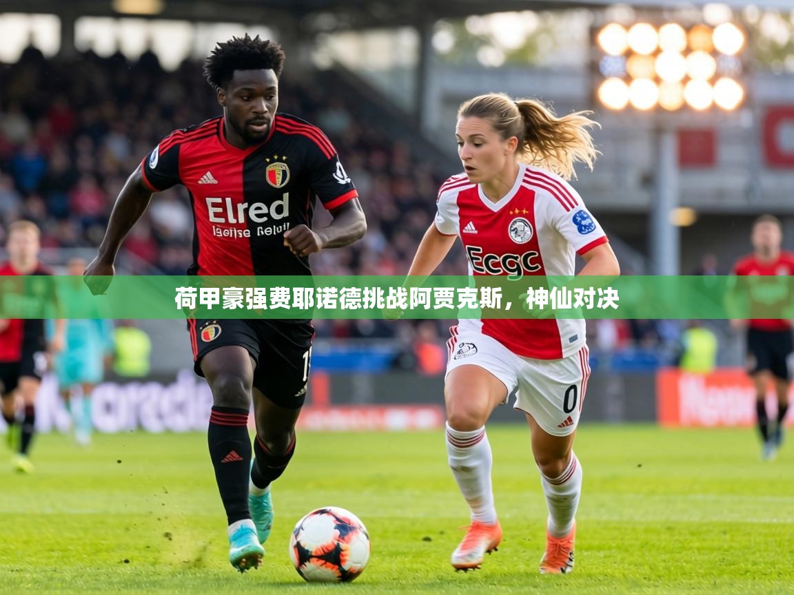 荷甲豪强费耶诺德挑战阿贾克斯，神仙对决  第1张