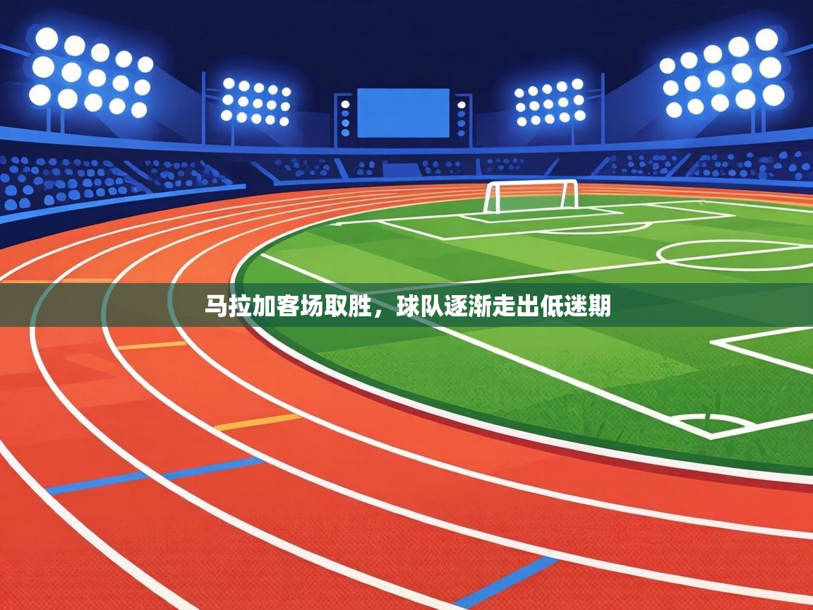 马拉加客场取胜,球队逐渐走出低迷期 第1张