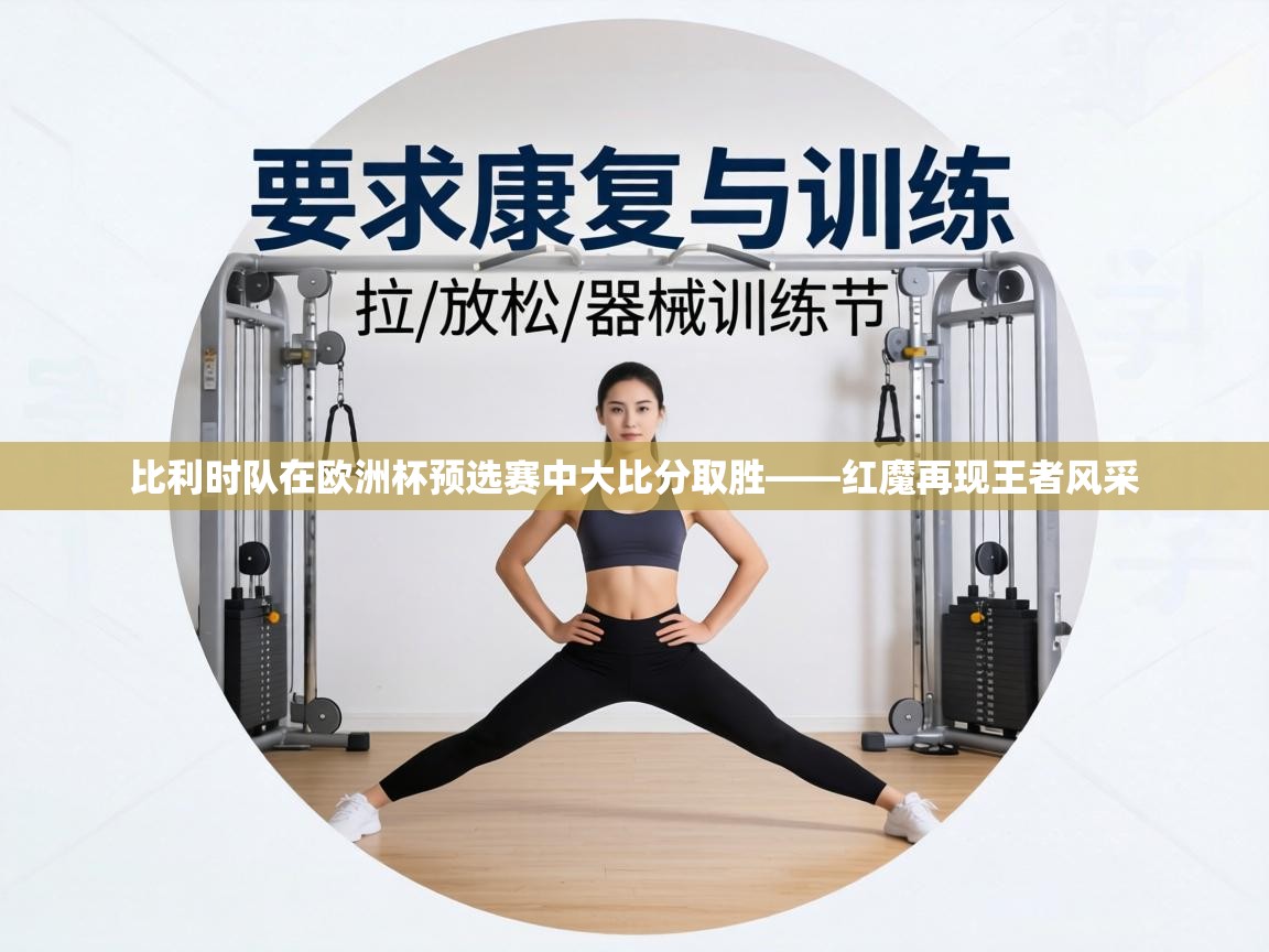 比利时队在欧洲杯预选赛中大比分取胜——红魔再现王者风采