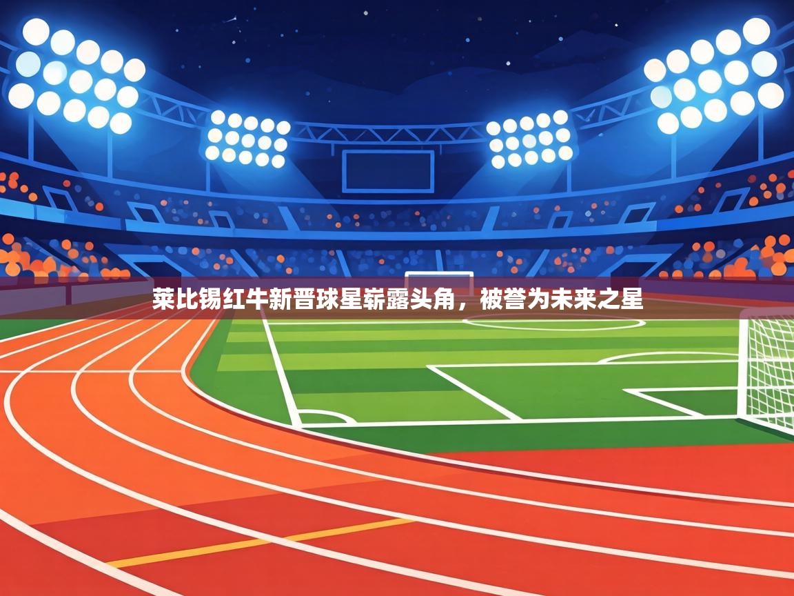 莱比锡红牛新晋球星崭露头角,被誉为未来之星 第2张